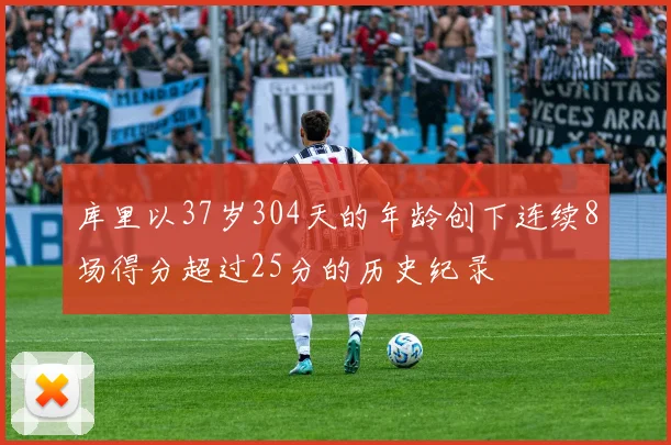 库里以37岁304天的年龄创下连续8场得分超过25分的历史纪录