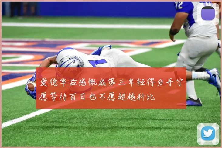 爱德华兹感慨成第三年轻得分手宁愿等待百日也不愿超越科比