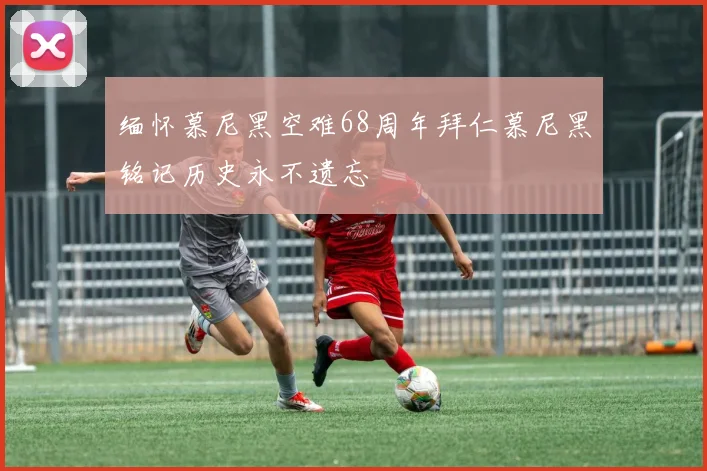 缅怀慕尼黑空难68周年拜仁慕尼黑铭记历史永不遗忘