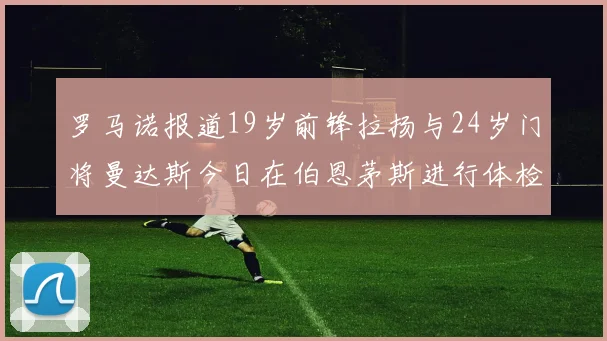 罗马诺报道19岁前锋拉扬与24岁门将曼达斯今日在伯恩茅斯进行体检