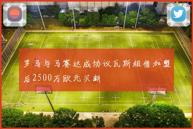 罗马与马赛达成协议瓦斯租借加盟后2500万欧元买断