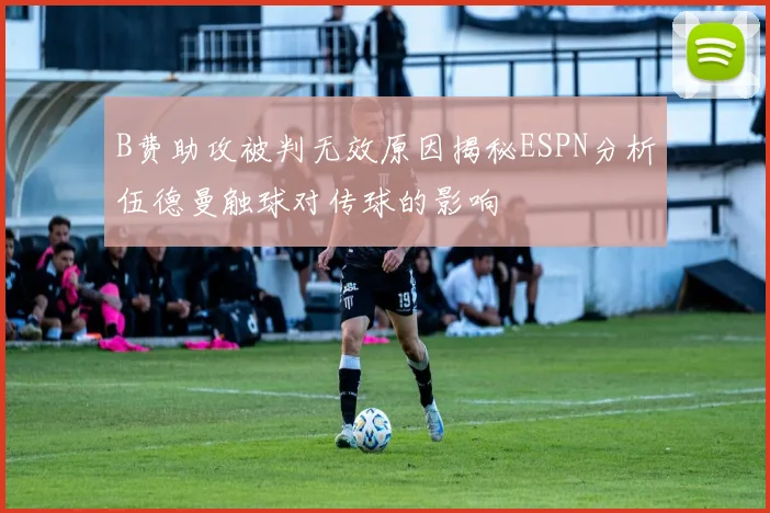 B费助攻被判无效原因揭秘ESPN分析伍德曼触球对传球的影响